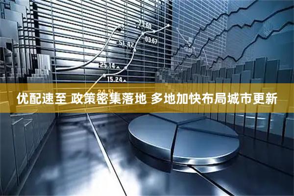 优配速至 政策密集落地 多地加快布局城市更新