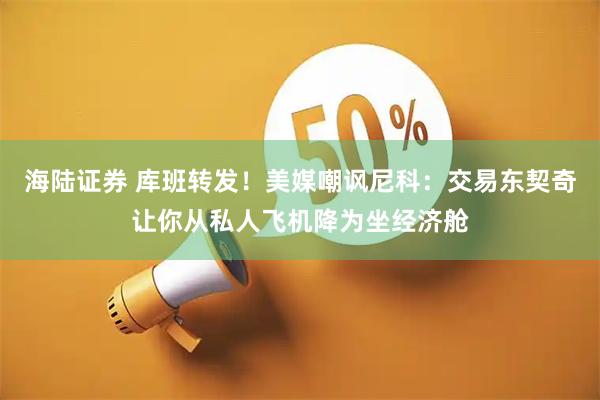 海陆证券 库班转发！美媒嘲讽尼科：交易东契奇让你从私人飞机降为坐经济舱