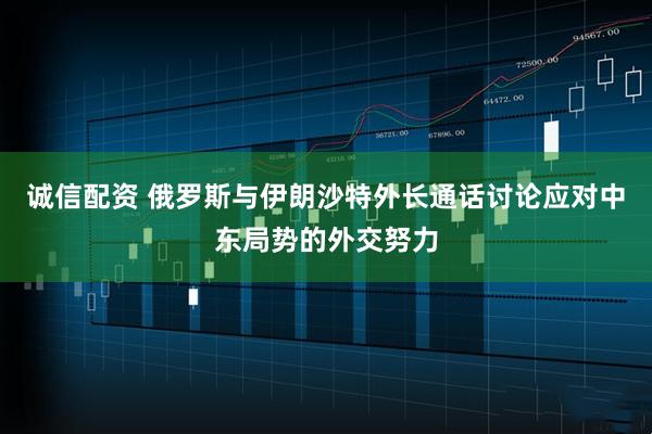 诚信配资 俄罗斯与伊朗沙特外长通话讨论应对中东局势的外交努力