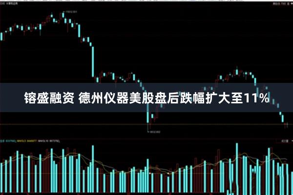 镕盛融资 德州仪器美股盘后跌幅扩大至11%