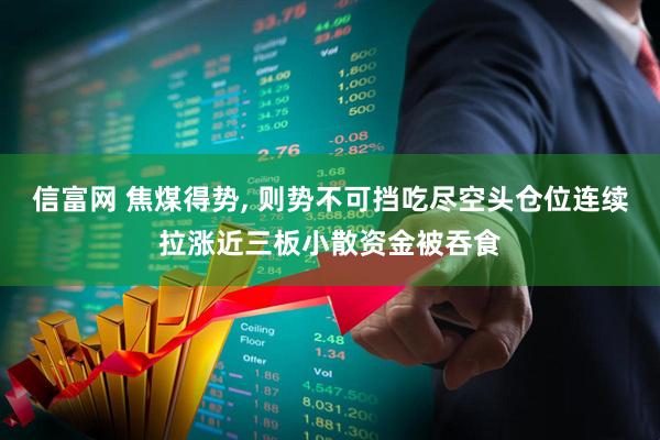 信富网 焦煤得势, 则势不可挡吃尽空头仓位连续拉涨近三板小散资金被吞食