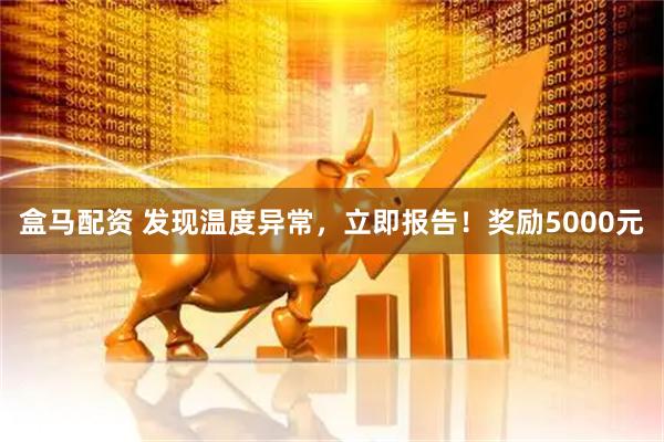 盒马配资 发现温度异常，立即报告！奖励5000元