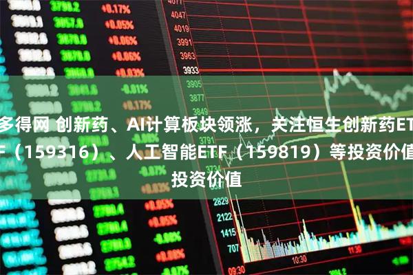 多得网 创新药、AI计算板块领涨，关注恒生创新药ETF（159316）、人工智能ETF（159819）等投资价值